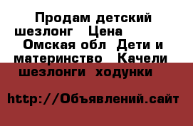 Продам детский шезлонг › Цена ­ 1 500 - Омская обл. Дети и материнство » Качели, шезлонги, ходунки   